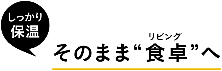 しっかり保温 そのまま食卓(リビング)へ